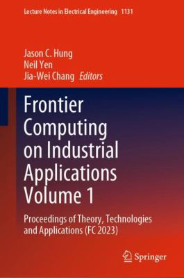 Frontier Computing on Industrial Applications Volume 1 : Proceedings of Theory, Technologies and Applications (FC 2023)