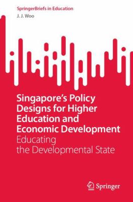 Singapore's Policy Designs for Higher Education and Economic Development : Educating the Developmental State