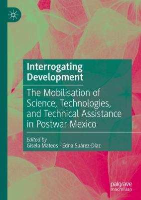Interrogating Development : The Mobilisation of Science, Technologies, and Technical Assistance in Postwar Mexico