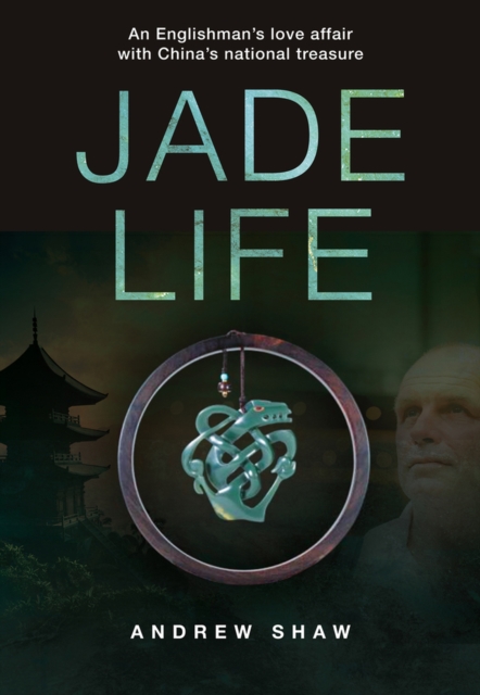 Jade Life : An Englishman's Love Affair with China's National Treasure